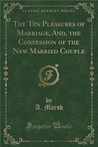 The Ten Pleasures of Marriage, And, the Confession of the New Married Couple (Classic Reprint)