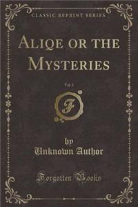 Aliqe or the Mysteries, Vol. 3 (Classic Reprint)