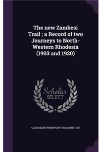 The New Zambesi Trail; A Record of Two Journeys to North-Western Rhodesia (1903 and 1920)