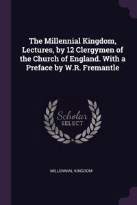 The Millennial Kingdom, Lectures, by 12 Clergymen of the Church of England. With a Preface by W.R. Fremantle