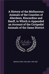 A History of the Molluscous Animals of the Counties of Aberdeen, Kincardine and Banff, to Which is Appended an Account of the Cirripedal Animals of the Same District