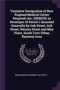 Tentative Designation of New England Medical Center Hospitals Inc. (Nemch) as Developer of Parcel C Bounded Generally by Oak Street, Ash Street, Nassau Street and May Place, South Cove Urban Renewal Area
