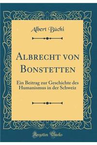 Albrecht Von Bonstetten: Ein Beitrag Zur Geschichte Des Humanismus in Der Schweiz (Classic Reprint)
