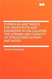 Formulas and Tables for Architects and Engineers in Calculating the Strains and Capacity of Structures in Iron and Wood