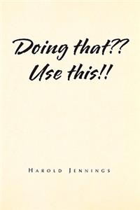 Doing That Use This!!