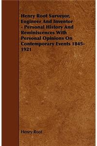Henry Root Surveyor, Engineer And Inventor - Personal History And Reminiscences With Personal Opinions On Contemporary Events 1845-1921