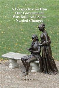 Perspective on How Our Government Was Built And Some Needed Changes