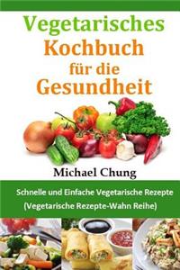 Vegetarisches Kochbuch FÃ¼r Die Gesundheit: Schnelle Und Einfache Vegetarische Rezepte (Vegetarische Rezepte-Wahn Reihe)