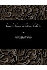 Wreck of the Heart: Or, the Story of Agnes Primrose: A Domestic Tale: By George Dibdin Pitt