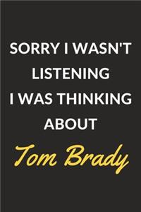 Sorry I Wasn't Listening I Was Thinking About Tom Brady