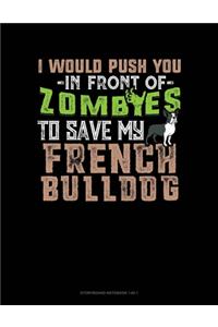 I Would Push You In Front Of Zombies To Save My French Bulldog