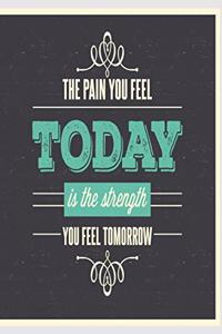 The pain you feel today is the strenght you feel tomorrow