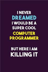 I Never Dreamed I would Be A Super Cool Computer Programmer But Here I Am Killing It