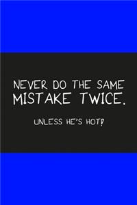 Never do the same mistake twice unless he's hot dark blue