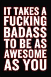 It Takes A Fucking Badass To Be As Awesome As You