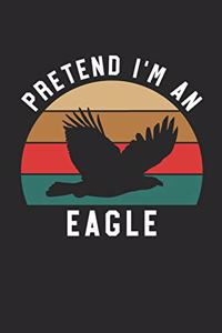 Eagle Notebook - Pretend I'm An Eagle Journal - Eagle Gift for Animal Lovers - Eagle Diary
