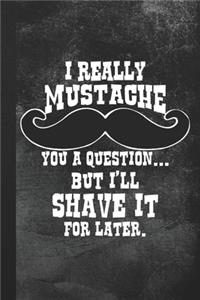 I Really Mustache You A Question ... But I'll Shave It for Later