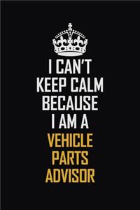 I Can't Keep Calm Because I Am A Vehicle Parts Advisor