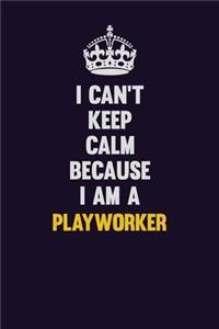 I can't Keep Calm Because I Am A Playworker