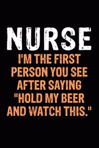 Nurse I'm The First Person, You See After Saying Hold My Beer & Watch This