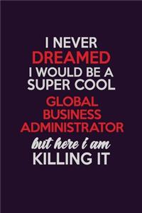 I Never Dreamed I Would Be A Super cool Global Business Administrator But Here I Am Killing It
