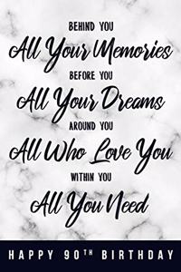 Behind You All Your Memories. Before You All Your Dreams. Around You All Who Love You. Within You All You Need. Happy 90th Birthday