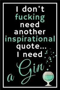 I don't fucking need another inspirational quote... I need a gin