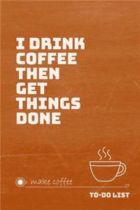 I Drink Coffee Then Get Things Done To-Do List