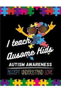 I teach ausome kids Autism Awareness Accept Understand Love