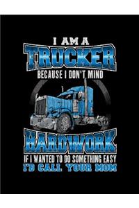 I Am A Trucker Because I Don'T Mind Hardwork If I Wanted To Do Something Easy I'D Call Your Mom