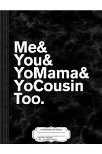 Me You Yo Mama and Yo Cousin Too Composition Notebook