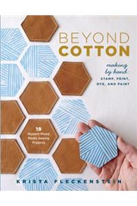 Beyond Cotton: Making by Hand: Stamp, Print, Dye & Paint 18 Modern Mixed Media Sewing Projects