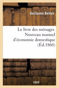 Le Livre Des Ménages. Nouveau Manuel d'Économie Domestique Contenant Les Notions