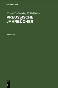 H. Von Treitschke; H. Delbrück: Preußische Jahrbücher. Band 54