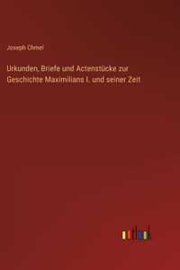 Urkunden, Briefe und Actenstücke zur Geschichte Maximilians I. und seiner Zeit