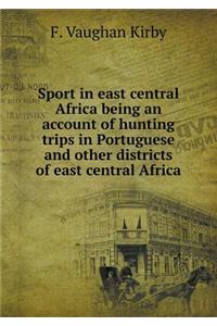 Sport in East Central Africa Being an Account of Hunting Trips in Portuguese and Other Districts of East Central Africa