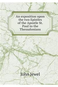 An exposition upon the two Epistles of the Apostle St. Paul to the Thessalonians