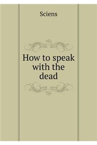 How to Speak with the Dead