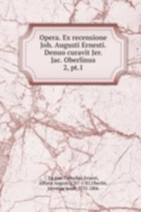 Opera. Ex recensione Joh. Augusti Ernesti. Denuo curavit Jer. Jac. Oberlinus