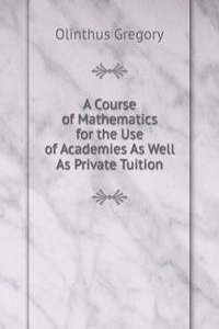 Course of Mathematics for the Use of Academies As Well As Private Tuition.