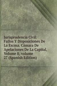 Jurisprudencia Civil: Fallos Y Disposiciones De La Excma. Camara De Apelaciones De La Capital, Volume 8; volume 27 (Spanish Edition)
