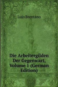 Die Arbeitergilden Der Gegenwart, Volume 1 (German Edition)