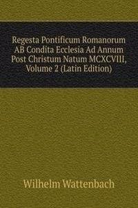Regesta Pontificum Romanorum AB Condita Ecclesia Ad Annum Post Christum Natum MCXCVIII, Volume 2 (Latin Edition)
