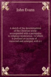 sketch of the denominations of the Christian world: accompanied with a persuasive to religious moderation : to which is prefixed an account of . : corrected and enlarged, with a c