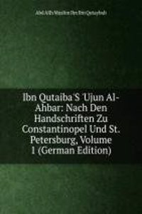 Ibn Qutaiba'S 'Ujun Al-Ahbar: Nach Den Handschriften Zu Constantinopel Und St. Petersburg, Volume 1 (German Edition)