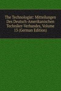 Technologist: Mitteilungen Des Deutsch-Amerikanischen Techniker-Verbandes, Volume 13 (German Edition)