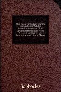 Quae Extant Omnia Cum Veterum Grammaticorum Scholiis Superstites Tragoedias Vii. Ad Optimorum Exemplarium Fidem Recensuit: Versione Et Notis Illustravit, Volume 1 (Latin Edition)