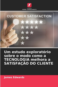 Um estudo exploratório sobre o modo como a TECNOLOGIA melhora a SATISFAÇÃO DO CLIENTE