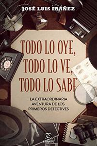 Todo lo oye, todo lo ve, todo lo sabe: La extraordinaria aventura de los primeros detectives