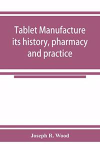 Tablet manufacture; its history, pharmacy and practice